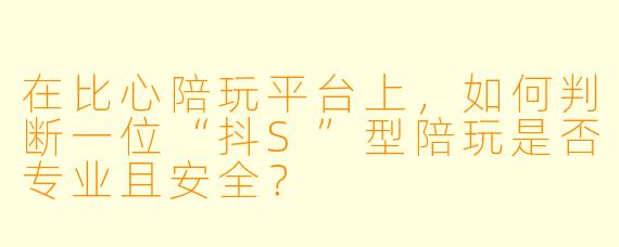 在比心陪玩平台上,如何判断一位“抖S”型陪玩是否专业且安全?
