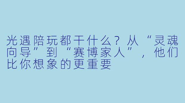 光遇陪玩都干什么？从“灵魂向导”到“赛博家人”，他们比你想象的更重要