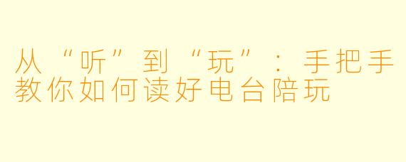 从“听”到“玩”：手把手教你如何读好电台陪玩