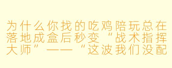 为什么你找的吃鸡陪玩总在落地成盒后秒变“战术指挥大师”——“这波我们没配合好，对面肯定是挂”？