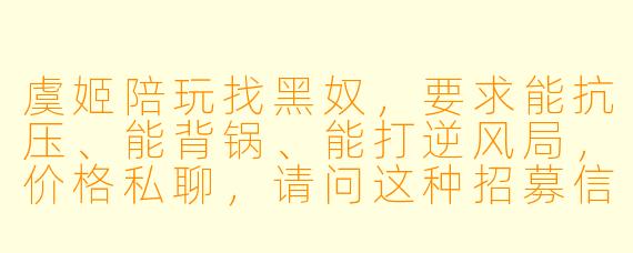 虞姬陪玩找黑奴,要求能抗压、能背锅、能打逆风局,价格私聊,请问这种招募信息在游戏陪玩圈里常见吗?