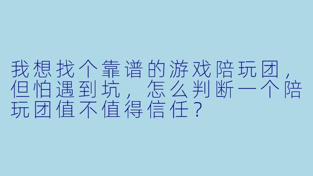 我想找个靠谱的游戏陪玩团,但怕遇到坑,怎么判断一个陪玩团值不值得信任?