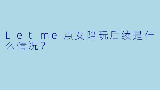 Letme点女陪玩后续是什么情况？