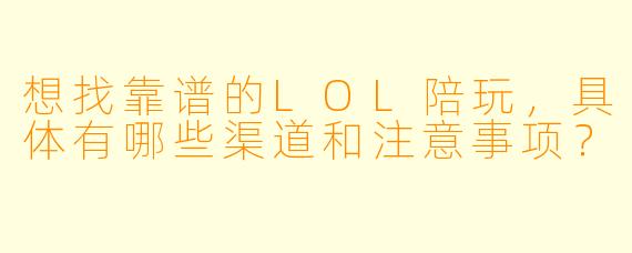 想找靠谱的LOL陪玩，具体有哪些渠道和注意事项？