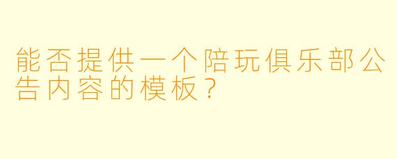能否提供一个陪玩俱乐部公告内容的模板?