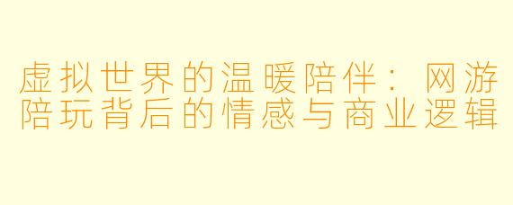 虚拟世界的温暖陪伴:网游陪玩背后的情感与商业逻辑