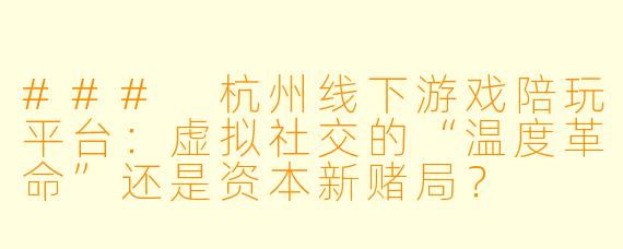###
杭州线下游戏陪玩平台：虚拟社交的“温度革命”还是资本新赌局？

###
