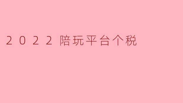 2022陪玩平台个税