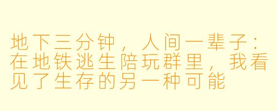 地下三分钟，人间一辈子：在地铁逃生陪玩群里，我看见了生存的另一种可能