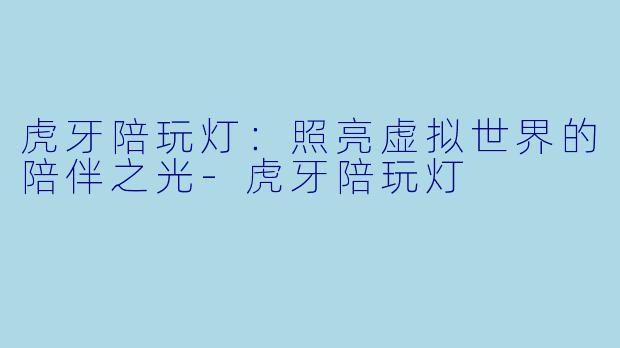 虎牙陪玩灯：照亮虚拟世界的陪伴之光-虎牙陪玩灯