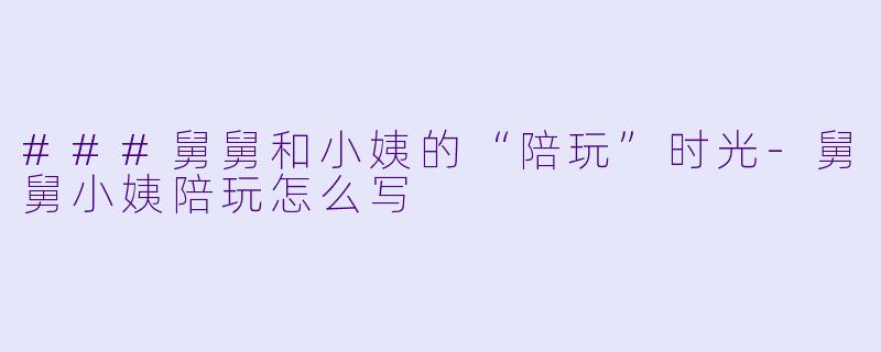###舅舅和小姨的“陪玩”时光-舅舅小姨陪玩怎么写
