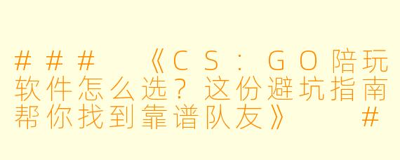 ###
《CS:GO陪玩软件怎么选？这份避坑指南帮你找到靠谱队友》

###