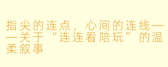 指尖的连点,心间的连线——关于“连连看陪玩”的温柔叙事