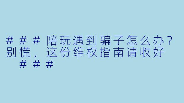 ###陪玩遇到骗子怎么办？别慌，这份维权指南请收好

###