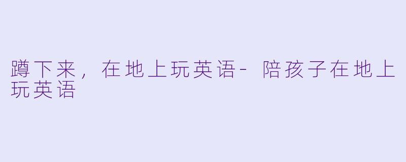 蹲下来，在地上玩英语