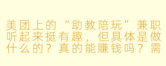 美团上的“助教陪玩”兼职听起来挺有趣，但具体是做什么的？真的能赚钱吗？需要注意什么？