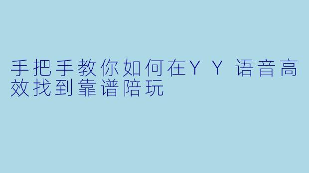 手把手教你如何在YY语音高效找到靠谱陪玩