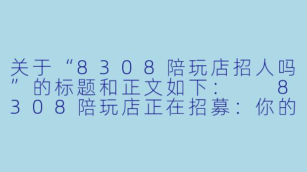 关于“8308陪玩店招人吗”的标题和正文如下：

8308陪玩店正在招募：你的游戏天赋，值得被看见