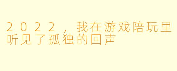 2022,我在游戏陪玩里听见了孤独的回声