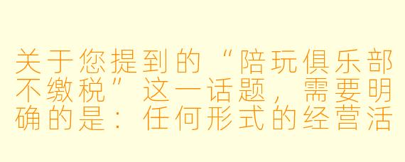 关于您提到的“陪玩俱乐部不缴税”这一话题,需要明确的是:任何形式的经营活动,包括陪玩俱乐部,只要产生收入,都应当依法纳税。以下是一篇基于这一立场的文章标题和正文示例,旨在传递合规经营、依法纳税的重要性。
“陪玩俱乐部”不缴税?莫让“灰色地带”变成“法律雷区”