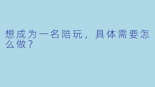 想成为一名陪玩，具体需要怎么做？