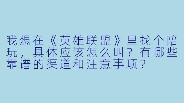 我想在《英雄联盟》里找个陪玩,具体应该怎么叫?有哪些靠谱的渠道和注意事项?