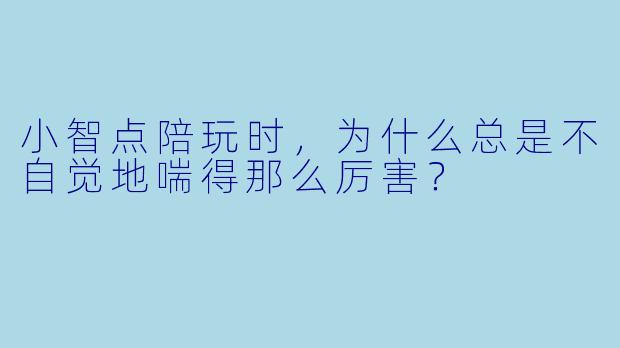 小智点陪玩时，为什么总是不自觉地喘得那么厉害？