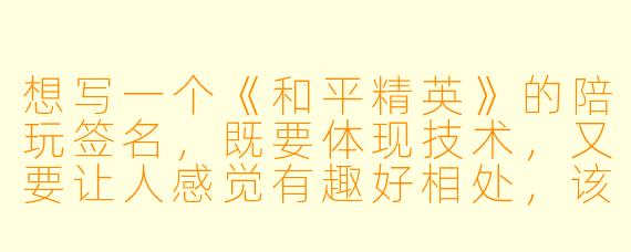 想写一个《和平精英》的陪玩签名，既要体现技术，又要让人感觉有趣好相处，该怎么写？