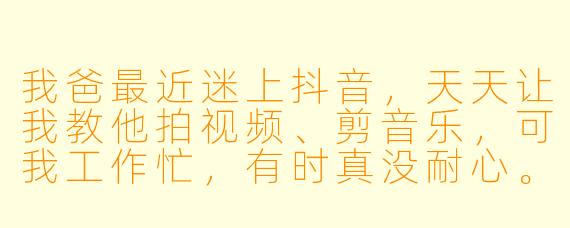 我爸最近迷上抖音，天天让我教他拍视频、剪音乐，可我工作忙，有时真没耐心。您觉得陪老爸玩抖音这件事，值得吗？
