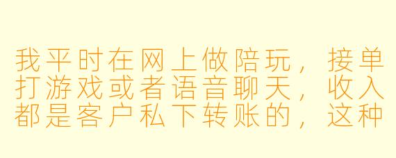 我平时在网上做陪玩,接单打游戏或者语音聊天,收入都是客户私下转账的,这种情况需要交税吗?