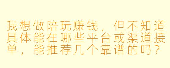 我想做陪玩赚钱，但不知道具体能在哪些平台或渠道接单，能推荐几个靠谱的吗？
