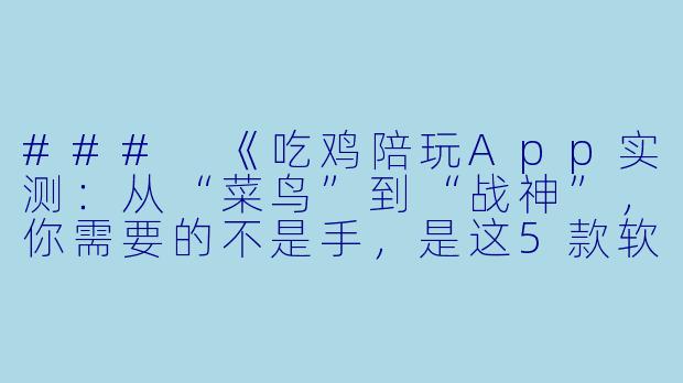 ###
《吃鸡陪玩App实测：从“菜鸟”到“战神”，你需要的不是手，是这5款软件》

###-吃鸡陪玩app什么软件