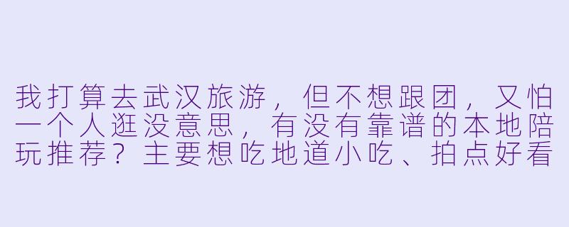 我打算去武汉旅游，但不想跟团，又怕一个人逛没意思，有没有靠谱的本地陪玩推荐？主要想吃地道小吃、拍点好看的照片，顺便听点有意思的本地故事。