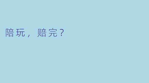 陪玩，赔完？