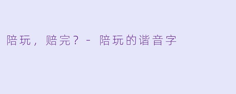 陪玩，赔完？-陪玩的谐音字