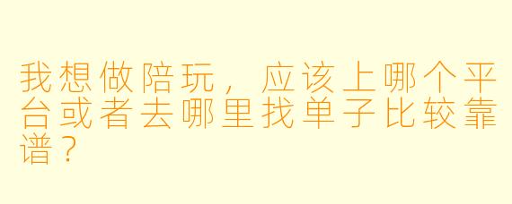 我想做陪玩,应该上哪个平台或者去哪里找单子比较靠谱?