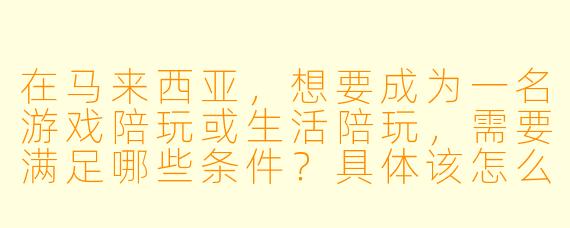 在马来西亚，想要成为一名游戏陪玩或生活陪玩，需要满足哪些条件？具体该怎么开始？