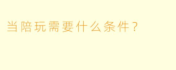 当陪玩需要什么条件?