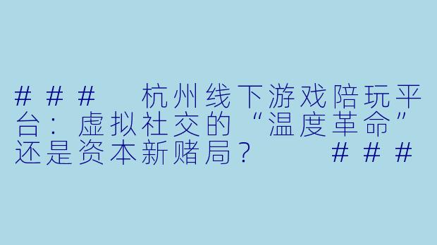 ###
杭州线下游戏陪玩平台：虚拟社交的“温度革命”还是资本新赌局？

###-杭州线下游戏陪玩平台