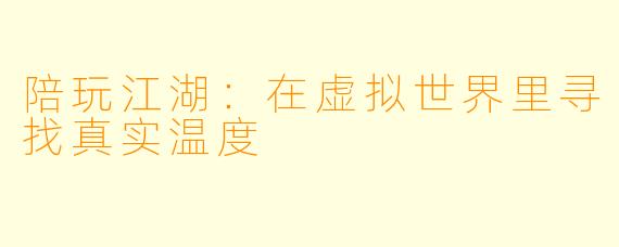 陪玩江湖:在虚拟世界里寻找真实温度