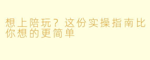 想上陪玩？这份实操指南比你想的更简单