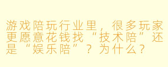 游戏陪玩行业里,很多玩家更愿意花钱找“技术陪”还是“娱乐陪”?为什么?