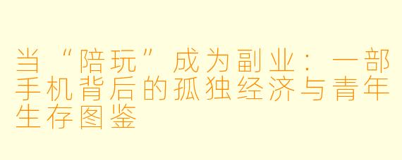 当“陪玩”成为副业：一部手机背后的孤独经济与青年生存图鉴