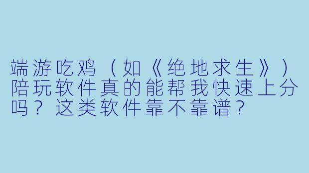 端游吃鸡(如《绝地求生》)陪玩软件真的能帮我快速上分吗?这类软件靠不靠谱?