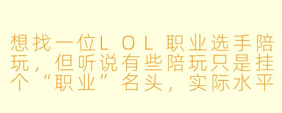 想找一位LOL职业选手陪玩，但听说有些陪玩只是挂个“职业”名头，实际水平很水。怎么判断对方是不是真·退役职业选手？有没有靠谱的渠道或鉴别方法？