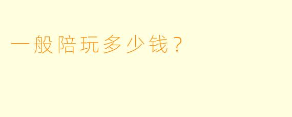 一般陪玩多少钱？