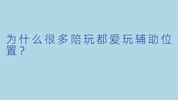 为什么很多陪玩都爱玩辅助位置？