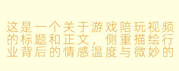 这是一个关于游戏陪玩视频的标题和正文,侧重描绘行业背后的情感温度与微妙的人际关系。
《我不是你的代练,我是你今晚的“赛博止痛药”》