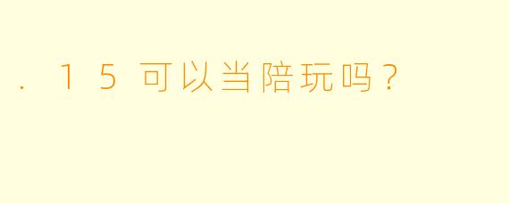 .15可以当陪玩吗?