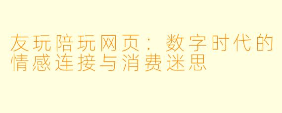 友玩陪玩网页：数字时代的情感连接与消费迷思